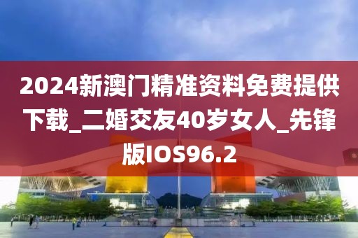 2024新澳門精準(zhǔn)資料免費(fèi)提供下載_二婚交友40歲女人_先鋒版IOS96.2