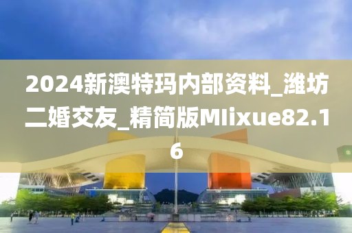 2024新澳特瑪內(nèi)部資料_濰坊二婚交友_精簡版MIixue82.16