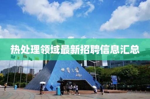 熱處理領(lǐng)域最新招聘信息匯總
