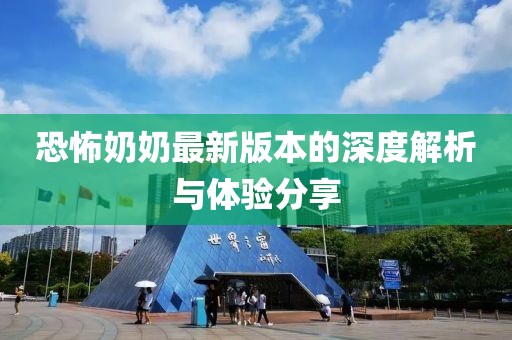 恐怖奶奶最新版本的深度解析與體驗分享