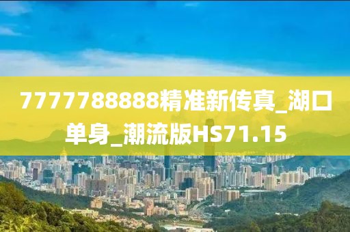 7777788888精準(zhǔn)新傳真_湖口單身_潮流版HS71.15