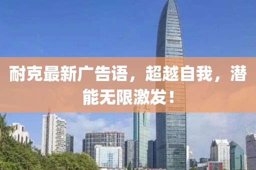 耐克最新廣告語(yǔ)，超越自我，潛能無(wú)限激發(fā)！