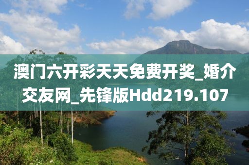 澳門六開彩天天免費開獎_婚介交友網(wǎng)_先鋒版Hdd219.107