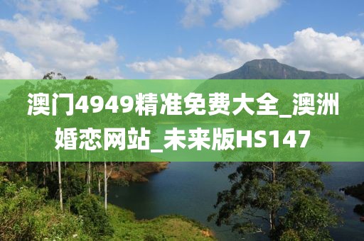 澳門4949精準免費大全_澳洲婚戀網(wǎng)站_未來版HS147