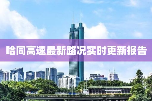 哈同高速最新路況實時更新報告