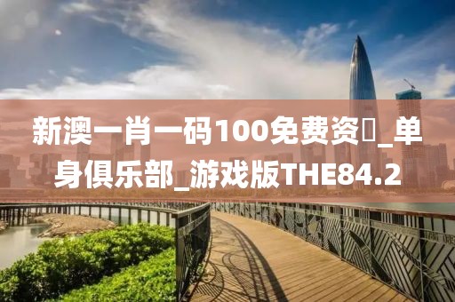 新澳一肖一碼100免費資枓_單身俱樂部_游戲版THE84.2