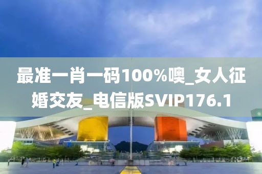 最準(zhǔn)一肖一碼100%噢_女人征婚交友_電信版SVIP176.1