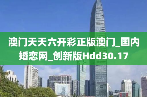 澳門天天六開彩正版澳門_國內(nèi)婚戀網(wǎng)_創(chuàng)新版Hdd30.17