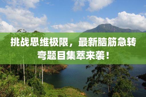 挑戰(zhàn)思維極限，最新腦筋急轉(zhuǎn)彎題目集萃來(lái)襲！