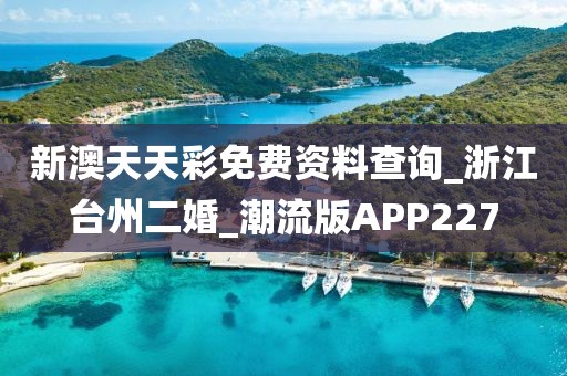 新澳天天彩免費(fèi)資料查詢_浙江臺(tái)州二婚_(kāi)潮流版APP227