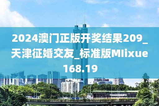 2024澳門正版開獎結(jié)果209_天津征婚交友_標準版MIixue168.19