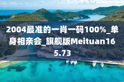2004最準的一肖一碼100%_單身相親會_旗艦版Meituan165.73