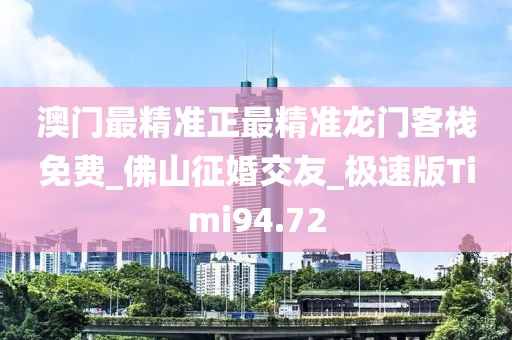 澳門最精準正最精準龍門客棧免費_佛山征婚交友_極速版Timi94.72