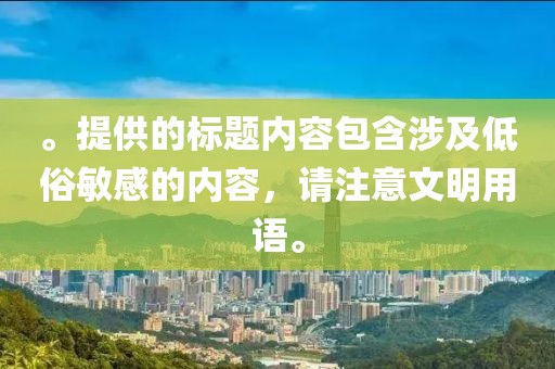 。提供的標(biāo)題內(nèi)容包含涉及低俗敏感的內(nèi)容，請(qǐng)注意文明用語。