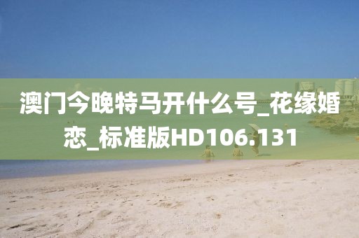 澳門今晚特馬開什么號_花緣婚戀_標準版HD106.131