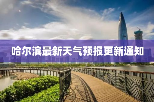 哈爾濱最新天氣預(yù)報(bào)更新通知