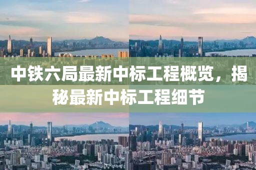 中鐵六局最新中標(biāo)工程概覽，揭秘最新中標(biāo)工程細(xì)節(jié)