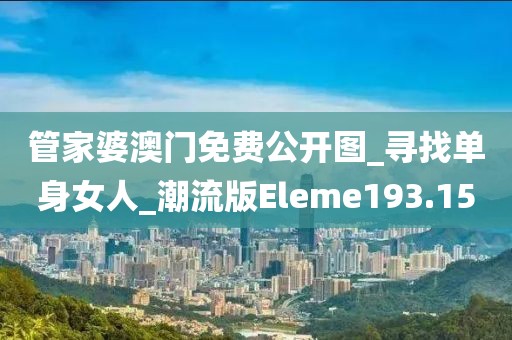 管家婆澳門免費公開圖_尋找單身女人_潮流版Eleme193.15