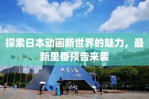 探索日本動(dòng)畫新世界的魅力，最新里番預(yù)告來襲