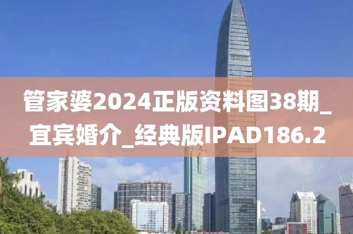 管家婆2024正版資料圖38期_宜賓婚介_經典版IPAD186.2