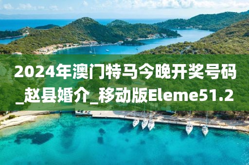 2024年澳門特馬今晚開獎號碼_趙縣婚介_移動版Eleme51.2
