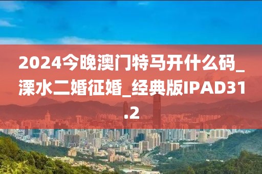 2024今晚澳門(mén)特馬開(kāi)什么碼_溧水二婚征婚_(kāi)經(jīng)典版IPAD31.2