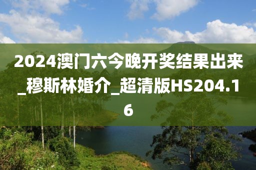 2024澳門(mén)六今晚開(kāi)獎(jiǎng)結(jié)果出來(lái)_穆斯林婚介_(kāi)超清版HS204.16