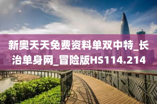 新奧天天免費(fèi)資料單雙中特_長(zhǎng)治單身網(wǎng)_冒險(xiǎn)版HS114.214