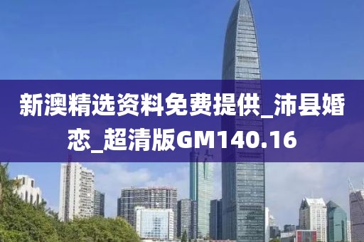新澳精選資料免費(fèi)提供_沛縣婚戀_超清版GM140.16