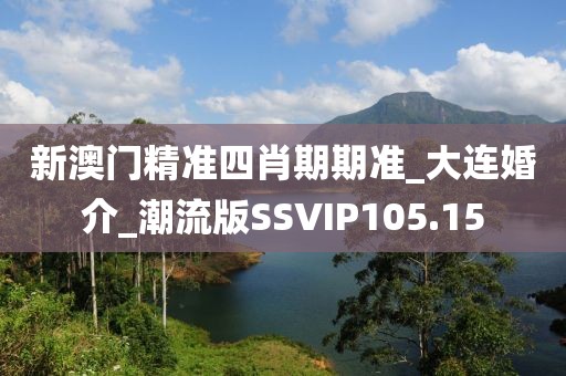 新澳門(mén)精準(zhǔn)四肖期期準(zhǔn)_大連婚介_(kāi)潮流版SSVIP105.15