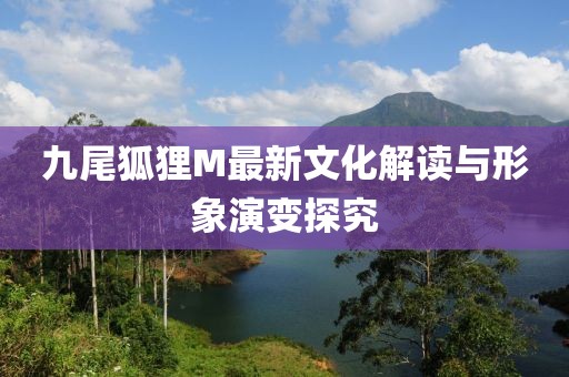 九尾狐貍M最新文化解讀與形象演變探究