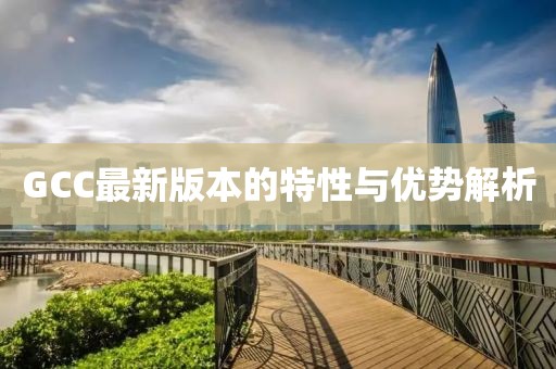 GCC最新版本的特性與優(yōu)勢解析