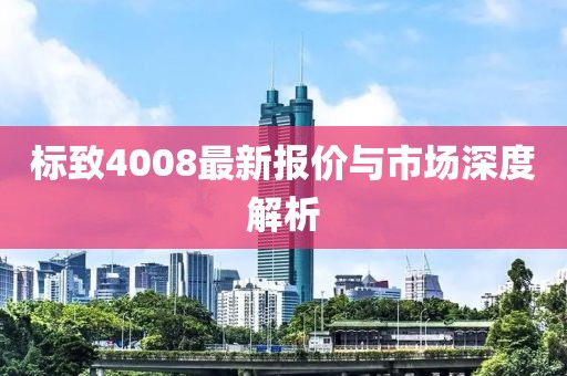 標致4008最新報價與市場深度解析
