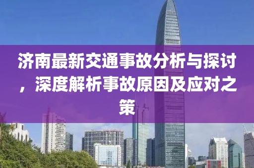 濟南最新交通事故分析與探討，深度解析事故原因及應對之策