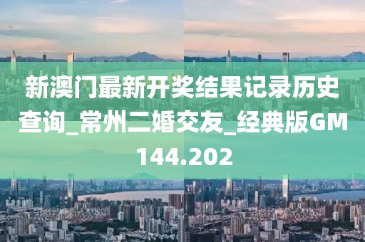 新澳門最新開獎(jiǎng)結(jié)果記錄歷史查詢_常州二婚交友_經(jīng)典版GM144.202