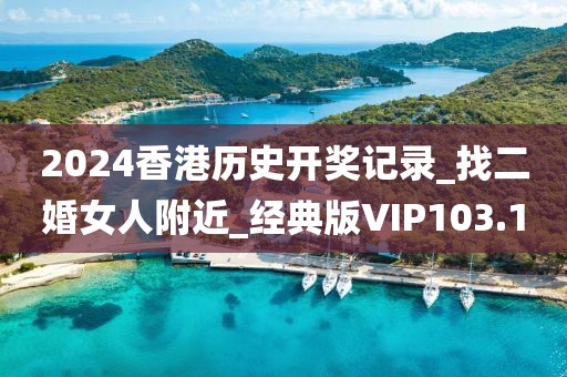 2024香港歷史開獎記錄_找二婚女人附近_經(jīng)典版VIP103.1