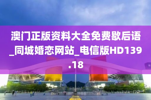 澳門正版資料大全免費歇后語_同城婚戀網(wǎng)站_電信版HD139.18