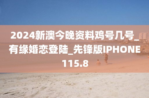 2024新澳今晚資料雞號幾號_有緣婚戀登陸_先鋒版IPHONE115.8
