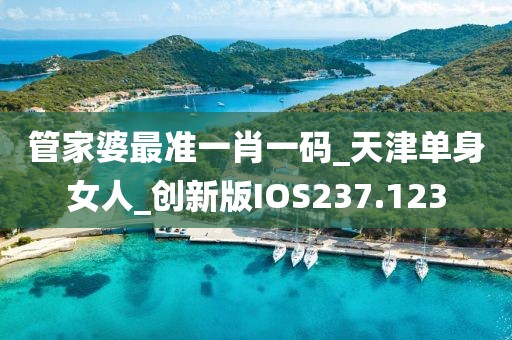 管家婆最準(zhǔn)一肖一碼_天津單身女人_創(chuàng)新版IOS237.123