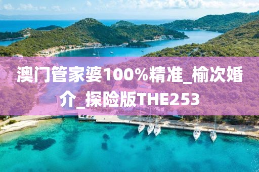 澳門管家婆100%精準(zhǔn)_榆次婚介_探險(xiǎn)版THE253