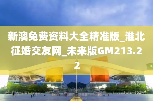 新澳免費(fèi)資料大全精準(zhǔn)版_淮北征婚交友網(wǎng)_未來版GM213.22