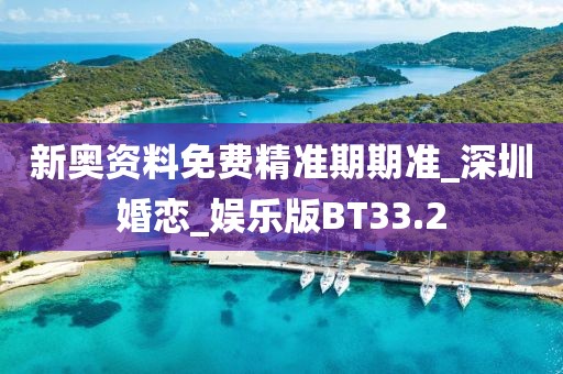 新奧資料免費(fèi)精準(zhǔn)期期準(zhǔn)_深圳婚戀_娛樂版BT33.2