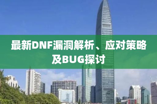 最新DNF漏洞解析、應(yīng)對策略及BUG探討