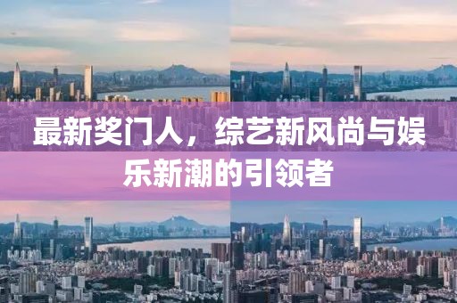 最新獎門人，綜藝新風尚與娛樂新潮的引領者