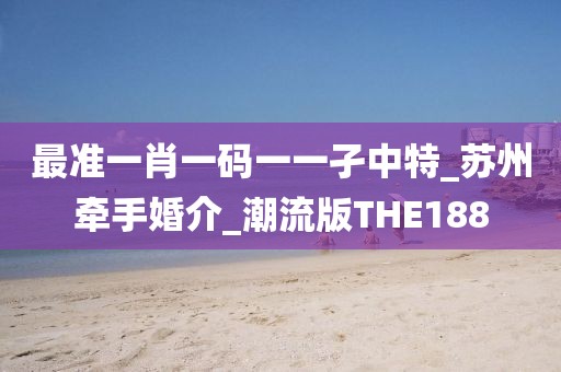 最準一肖一碼一一孑中特_蘇州牽手婚介_潮流版THE188