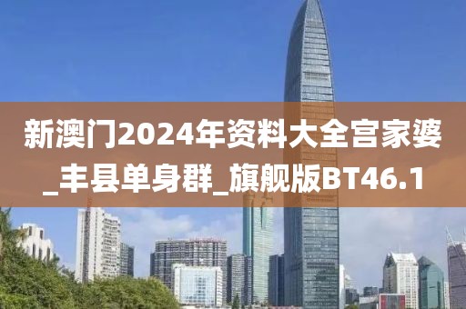 新澳門2024年資料大全宮家婆_(tái)豐縣單身群_旗艦版BT46.1