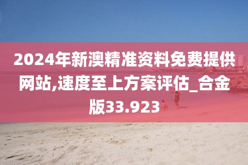 2024年新澳精準資料免費提供網站,速度至上方案評估_合金版33.923