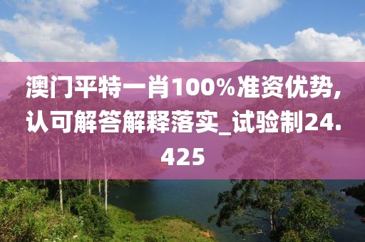 澳門平特一肖100%準(zhǔn)資優(yōu)勢(shì),認(rèn)可解答解釋落實(shí)_試驗(yàn)制24.425