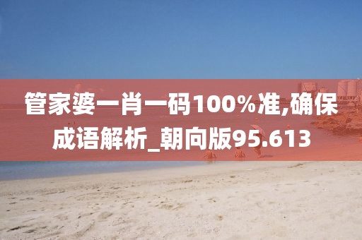 管家婆一肖一碼100%準(zhǔn),確保成語(yǔ)解析_朝向版95.613