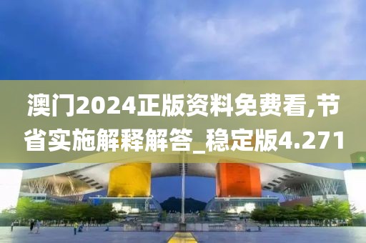 澳門2024正版資料免費看,節(jié)省實施解釋解答_穩(wěn)定版4.271